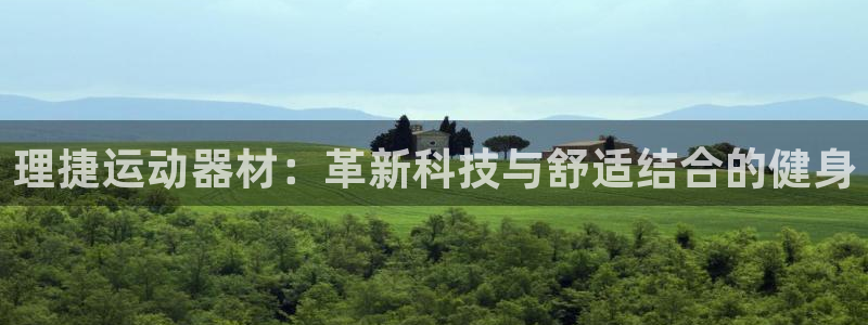 凯捷体育平台:理捷运动器材:革新科技与舒适结合的健身