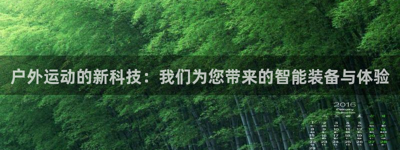 凯捷体育官方客服电话:户外运动的新科技:我们为您带来的智能装