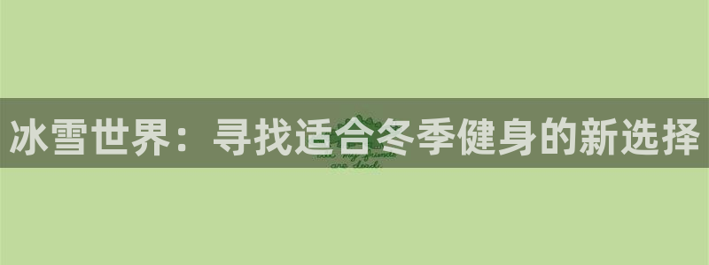 凯捷体育娱乐:冰雪世界:寻找适合冬季健身的新选择
