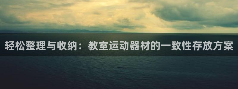凯捷体育招商电话是多少号码:轻松整理与收纳:教室运动器材的一